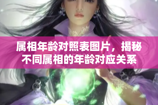 属相年龄对照表图片，揭秘不同属相的年龄对应关系