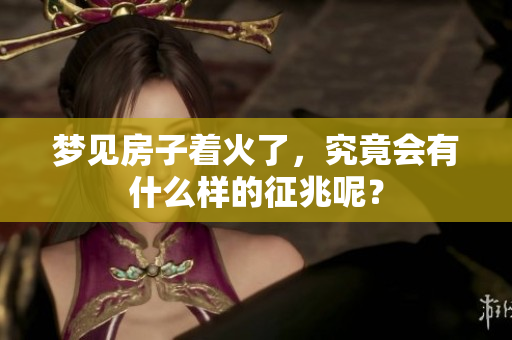 梦见房子着火了，究竟会有什么样的征兆呢？
