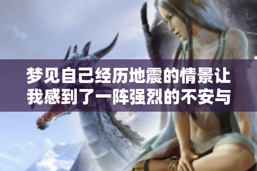 梦见自己经历地震的情景让我感到了一阵强烈的不安与恐惧