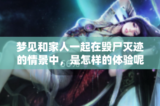 梦见和家人一起在毁尸灭迹的情景中，是怎样的体验呢