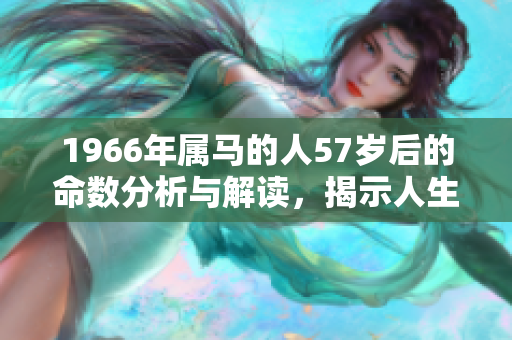 1966年属马的人57岁后的命数分析与解读，揭示人生轨迹与未来走向