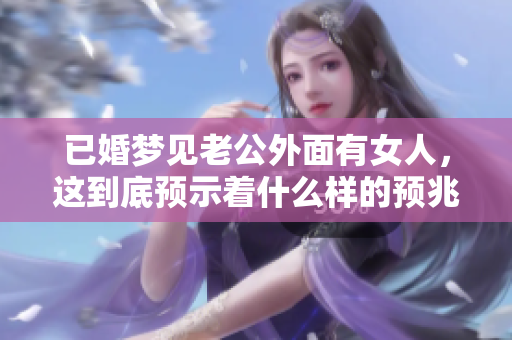 已婚梦见老公外面有女人，这到底预示着什么样的预兆呢