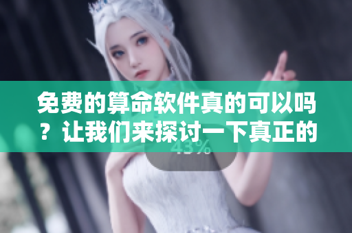 免费的算命软件真的可以吗？让我们来探讨一下真正的选择。