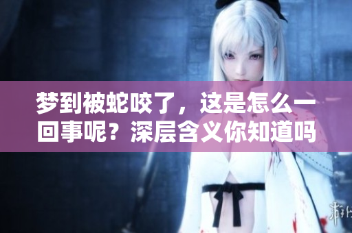 梦到被蛇咬了，这是怎么一回事呢？深层含义你知道吗？