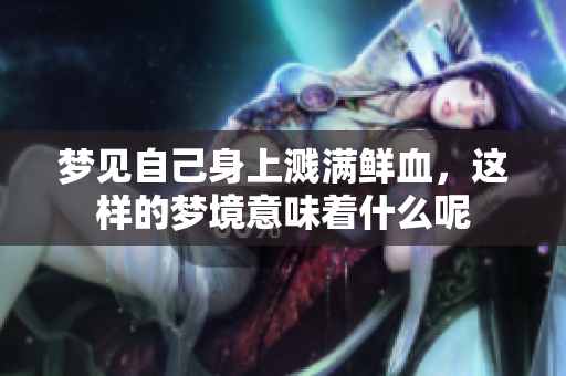 梦见自己身上溅满鲜血，这样的梦境意味着什么呢