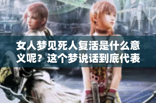 女人梦见死人复活是什么意义呢？这个梦说话到底代表了什么呢？