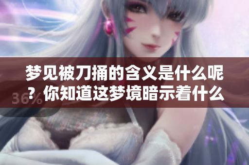 梦见被刀捅的含义是什么呢？你知道这梦境暗示着什么吗？