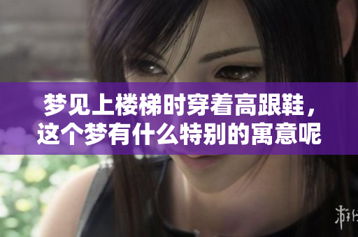 梦见上楼梯时穿着高跟鞋，这个梦有什么特别的寓意呢