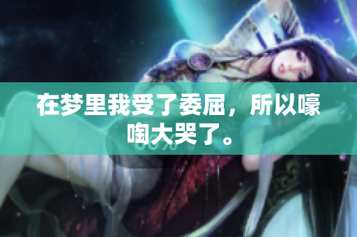 在梦里我受了委屈，所以嚎啕大哭了。