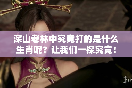 深山老林中究竟打的是什么生肖呢？让我们一探究竟！