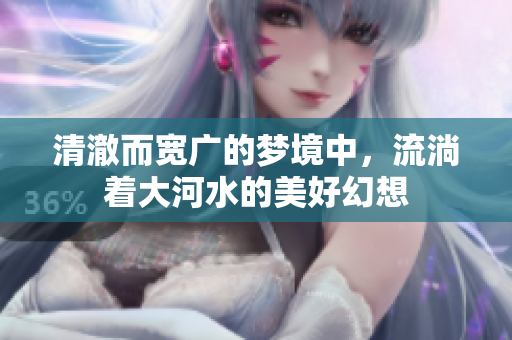 清澈而宽广的梦境中，流淌着大河水的美好幻想