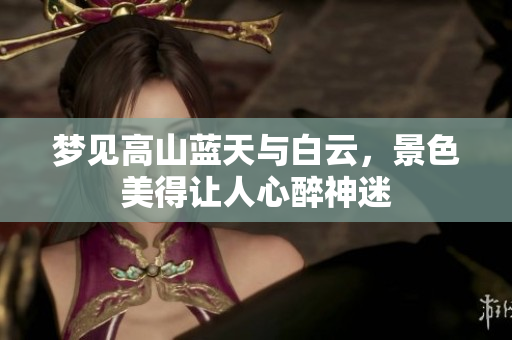梦见高山蓝天与白云，景色美得让人心醉神迷
