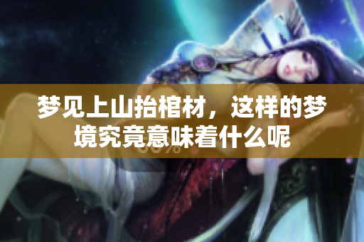 梦见上山抬棺材，这样的梦境究竟意味着什么呢