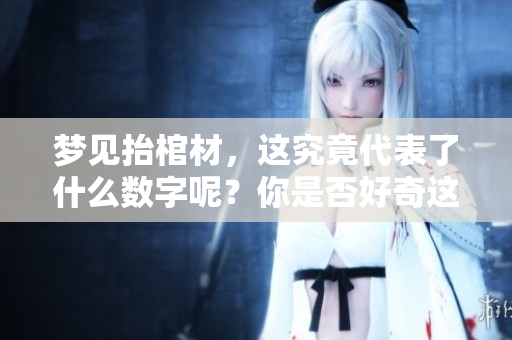 梦见抬棺材，这究竟代表了什么数字呢？你是否好奇这个梦境的含义？