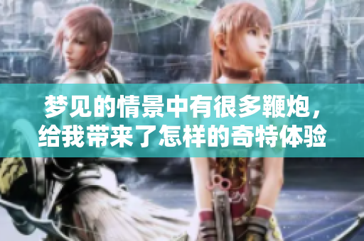 梦见的情景中有很多鞭炮，给我带来了怎样的奇特体验呢