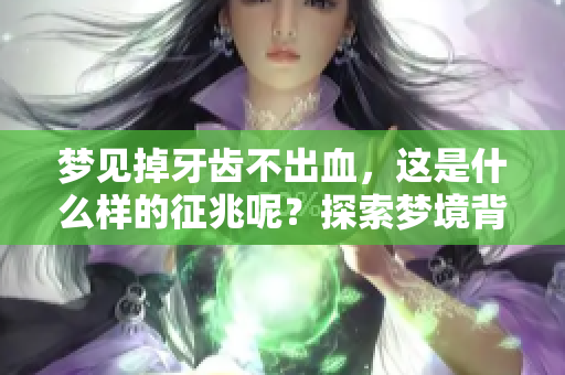 梦见掉牙齿不出血，这是什么样的征兆呢？探索梦境背后的含义与象征。