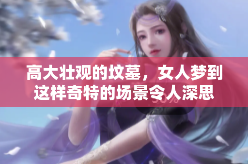高大壮观的坟墓，女人梦到这样奇特的场景令人深思