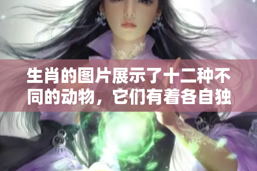 生肖的图片展示了十二种不同的动物，它们有着各自独特的魅力与象征。