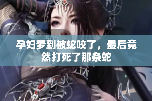 孕妇梦到被蛇咬了，最后竟然打死了那条蛇