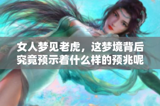 女人梦见老虎，这梦境背后究竟预示着什么样的预兆呢