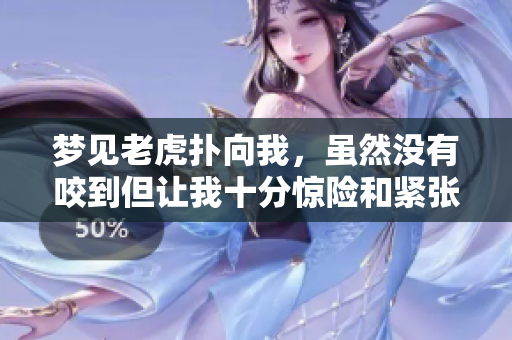 梦见老虎扑向我，虽然没有咬到但让我十分惊险和紧张
