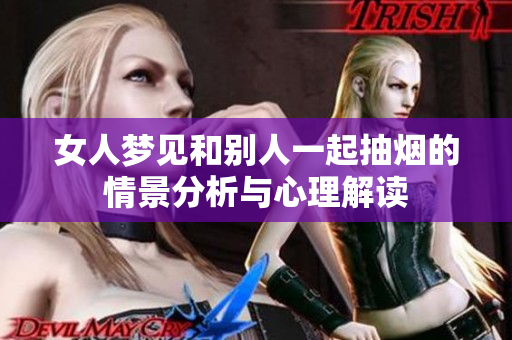 女人梦见和别人一起抽烟的情景分析与心理解读