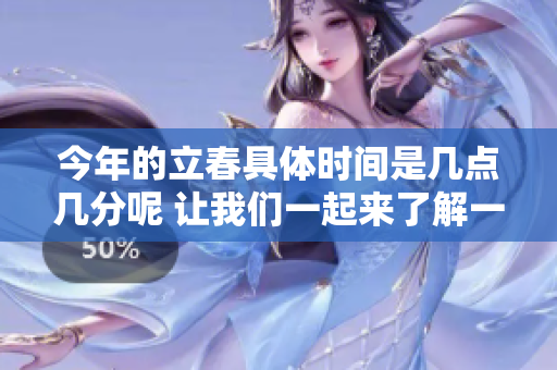 今年的立春具体时间是几点几分呢 让我们一起来了解一下吧