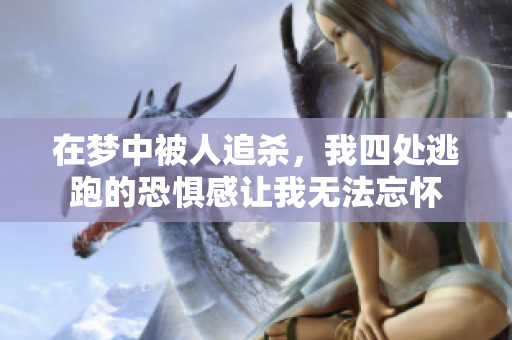 在梦中被人追杀，我四处逃跑的恐惧感让我无法忘怀