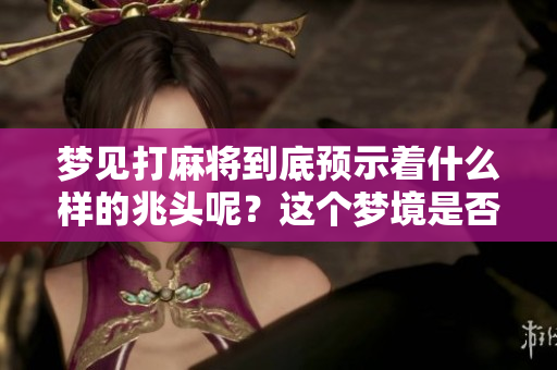 梦见打麻将到底预示着什么样的兆头呢？这个梦境是否有深意我们需要探讨。