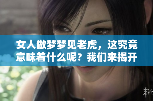 女人做梦梦见老虎，这究竟意味着什么呢？我们来揭开它的谜底。