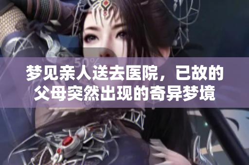 梦见亲人送去医院，已故的父母突然出现的奇异梦境