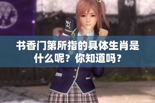 书香门第所指的具体生肖是什么呢？你知道吗？