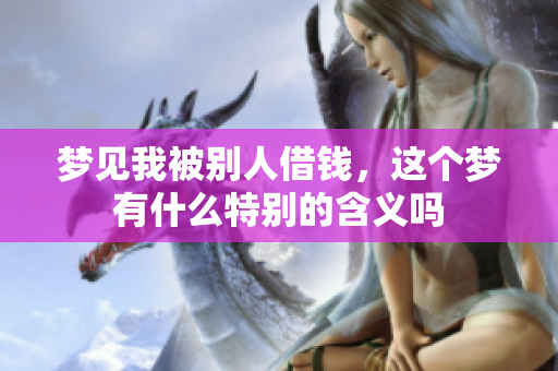梦见我被别人借钱，这个梦有什么特别的含义吗