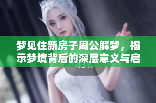 梦见住新房子周公解梦，揭示梦境背后的深层意义与启示