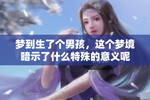 梦到生了个男孩，这个梦境暗示了什么特殊的意义呢