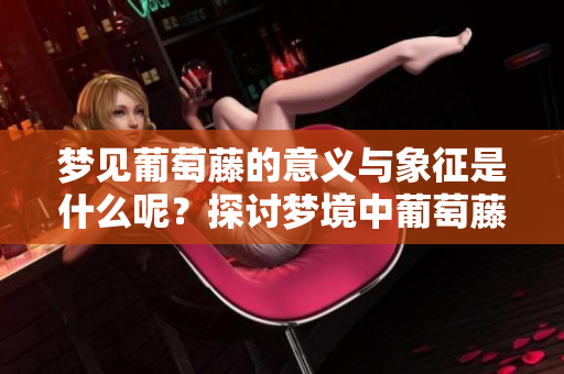 梦见葡萄藤的意义与象征是什么呢？探讨梦境中葡萄藤的深层含义。