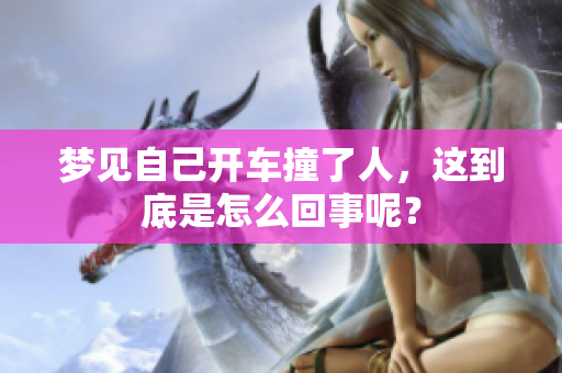 梦见自己开车撞了人，这到底是怎么回事呢？
