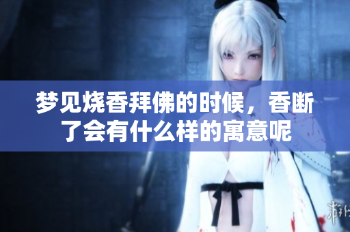 梦见烧香拜佛的时候，香断了会有什么样的寓意呢