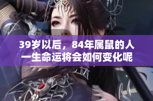 39岁以后，84年属鼠的人一生命运将会如何变化呢
