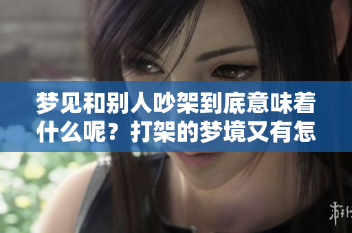 梦见和别人吵架到底意味着什么呢？打架的梦境又有怎样的解读呢？