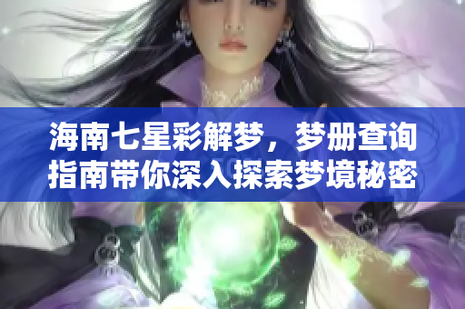 海南七星彩解梦，梦册查询指南带你深入探索梦境秘密