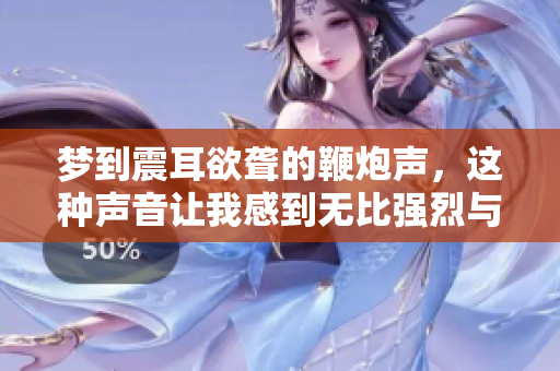 梦到震耳欲聋的鞭炮声，这种声音让我感到无比强烈与震撼