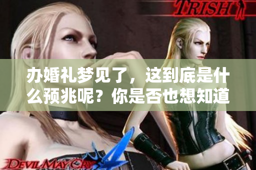 办婚礼梦见了，这到底是什么预兆呢？你是否也想知道答案？