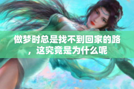 做梦时总是找不到回家的路，这究竟是为什么呢