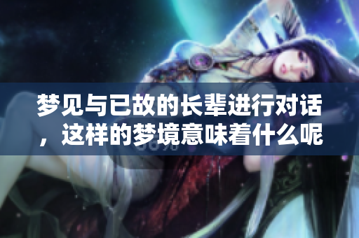 梦见与已故的长辈进行对话，这样的梦境意味着什么呢