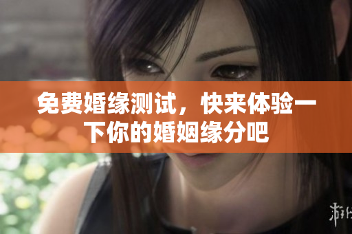免费婚缘测试，快来体验一下你的婚姻缘分吧