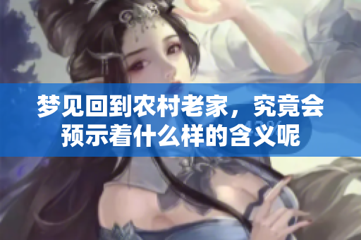梦见回到农村老家，究竟会预示着什么样的含义呢