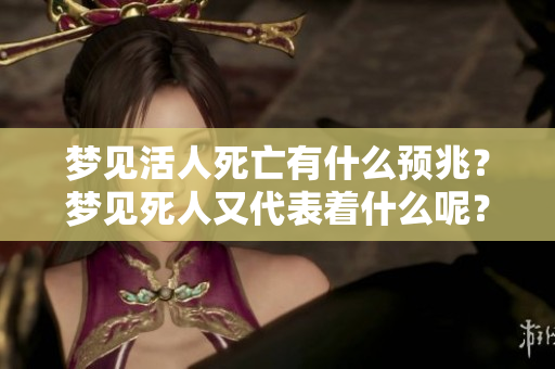 梦见活人死亡有什么预兆？梦见死人又代表着什么呢？