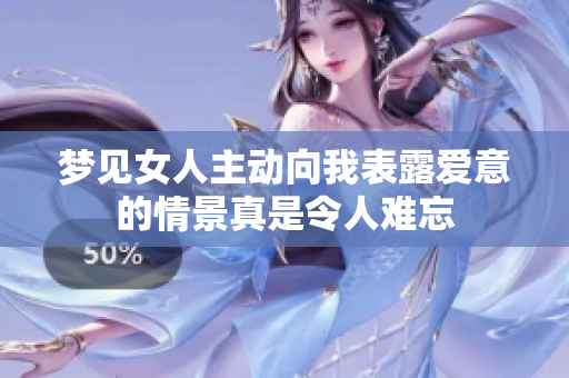 梦见女人主动向我表露爱意的情景真是令人难忘