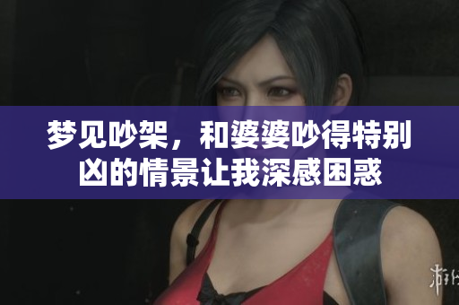 梦见吵架，和婆婆吵得特别凶的情景让我深感困惑